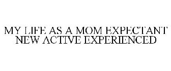 MY LIFE AS A MOM EXPECTANT NEW ACTIVE EXPERIENCED