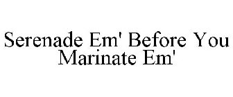 SERENADE EM' BEFORE YOU MARINATE EM'