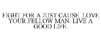 FIGHT FOR A JUST CAUSE. LOVE YOUR FELLOW MAN. LIVE A GOOD LIFE.