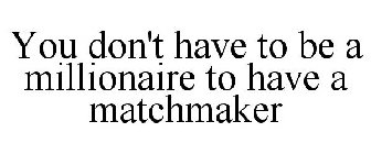 YOU DON'T HAVE TO BE A MILLIONAIRE TO HAVE A MATCHMAKER
