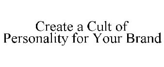 CREATE A CULT OF PERSONALITY FOR YOUR BRAND