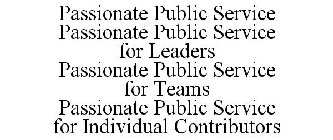 PASSIONATE PUBLIC SERVICE PASSIONATE PUBLIC SERVICE FOR LEADERS PASSIONATE PUBLIC SERVICE FOR TEAMS PASSIONATE PUBLIC SERVICE FOR INDIVIDUAL CONTRIBUTORS