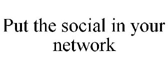 PUT THE SOCIAL IN YOUR NETWORK