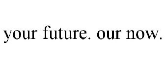 YOUR FUTURE. OUR NOW.