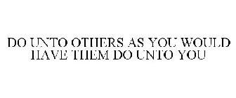 DO UNTO OTHERS AS YOU WOULD HAVE THEM DO UNTO YOU