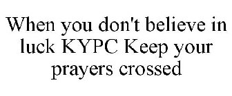 WHEN YOU DON'T BELIEVE IN LUCK KYPC KEEP YOUR PRAYERS CROSSED