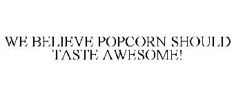 WE BELIEVE POPCORN SHOULD TASTE AWESOME!