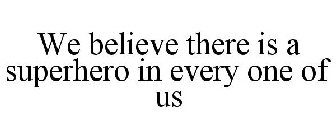 WE BELIEVE THERE IS A SUPERHERO IN EVERY ONE OF US