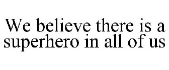 WE BELIEVE THERE IS A SUPERHERO IN ALL OF US