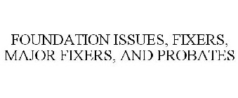 FOUNDATION ISSUES, FIXERS, MAJOR FIXERS,AND PROBATES