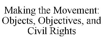 MAKING THE MOVEMENT: OBJECTS, OBJECTIVES, AND CIVIL RIGHTS