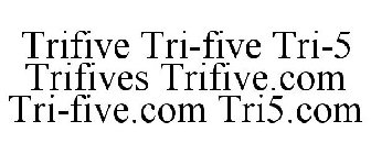 TRIFIVE TRI-FIVE TRI-5 TRIFIVES TRIFIVE.COM TRI-FIVE.COM TRI5.COM