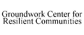 GROUNDWORK CENTER FOR RESILIENT COMMUNITIES