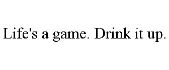 LIFE'S A GAME. DRINK IT UP.