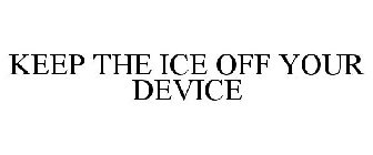 KEEP THE ICE OFF YOUR DEVICE
