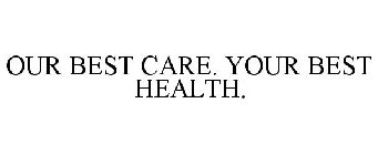 OUR BEST CARE. YOUR BEST HEALTH.