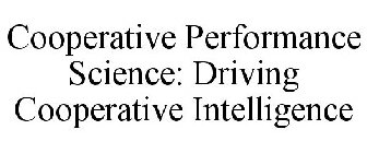 COOPERATIVE PERFORMANCE SCIENCE: DRIVING COOPERATIVE INTELLIGENCE