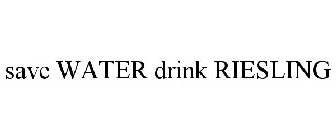 SAVE WATER DRINK RIESLING