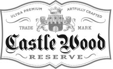 CASTLE WOOD RESERVE ULTRA PREMIUM ARTFULLY CRAFTED TRADE MARK