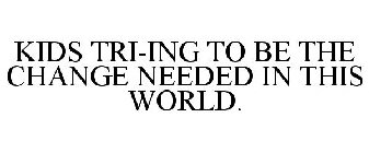 KIDS TRI-ING TO BE THE CHANGE NEEDED IN THIS WORLD.