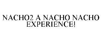 NACHO2 A NACHO NACHO EXPERIENCE!