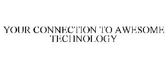 YOUR CONNECTION TO AWESOME TECHNOLOGY