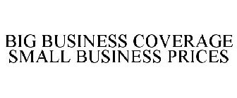 BIG BUSINESS COVERAGE SMALL BUSINESS PRI