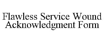 FLAWLESS SERVICE WOUND ACKNOWLEDGMENT FORM