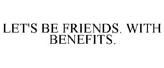 LET'S BE FRIENDS. WITH BENEFITS.