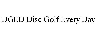 DGED DISC GOLF EVERY DAY