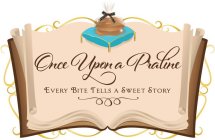 ONCE UPON A PRALINE EVERY BITE TELLS A SWEET STORY