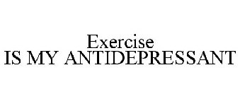 EXERCISE IS MY ANTIDEPRESSANT