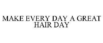 MAKE EVERY DAY A GREAT HAIR DAY