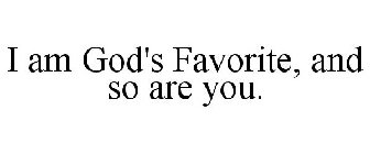I AM GOD'S FAVORITE, AND SO ARE YOU.