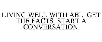 LIVING WELL WITH ABL. GET THE FACTS. START A CONVERSATION.