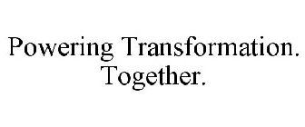 POWERING TRANSFORMATION. TOGETHER.