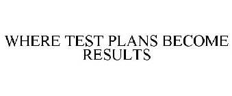 WHERE TEST PLANS BECOME RESULTS