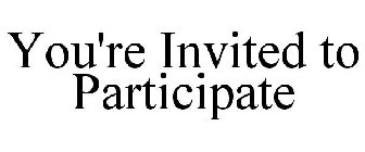 YOU'RE INVITED TO PARTICIPATE