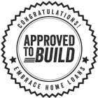 CONGRATULATIONS! APPROVED TO BUILD EMBRACE HOME LOANS