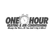 ONE HOUR HEATING & AIR CONDITIONING ALWAYS ON TIME...OR YOU DON'T PAY A DIME!