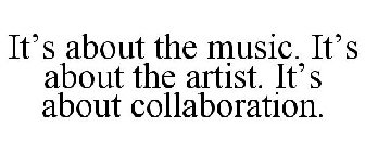 IT'S ABOUT THE MUSIC. IT'S ABOUT THE ARTIST. IT'S ABOUT COLLABORATION.