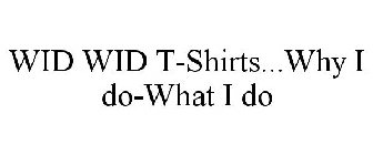 WID WID T-SHIRTS...WHY I DO-WHAT I DO