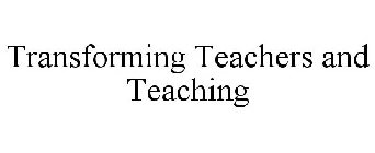 TRANSFORMING TEACHERS AND TEACHING