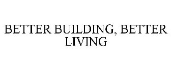 BETTER BUILDING, BETTER LIVING