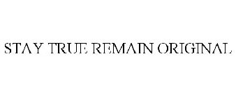 STAY TRUE REMAIN ORIGINAL