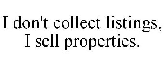 I DON'T COLLECT LISTINGS, I SELL PROPERTIES.