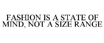 FASHION IS A STATE OF MIND, NOT A SIZE RANGE