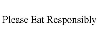 PLEASE EAT RESPONSIBLY