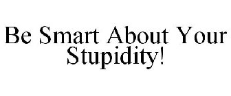 BE SMART ABOUT YOUR STUPIDITY!