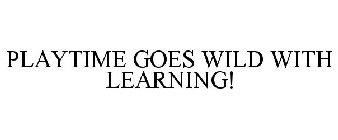 PLAYTIME GOES WILD WITH LEARNING!